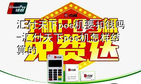汇付天下pos机要扣钱吗-汇付天下pos机怎样结算的