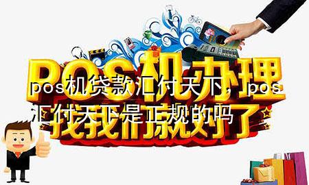 pos机贷款汇付天下,pos汇付天下是正规的吗