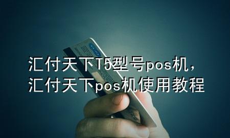 汇付天下T5型号pos机,汇付天下pos机使用教程