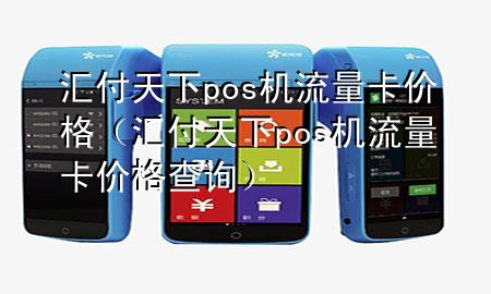 汇付天下pos机流量卡价格（汇付天下pos机流量卡价格查询）
