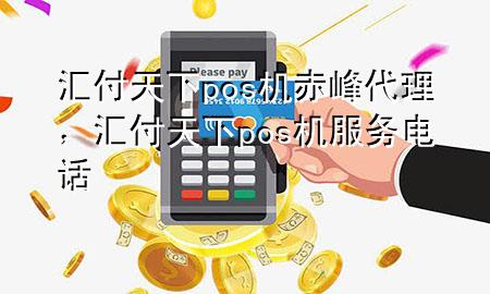 汇付天下pos机赤峰代理,汇付天下pos机服务电话