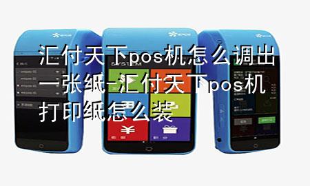汇付天下pos机怎么调出一张纸-汇付天下pos机打印纸怎么装
