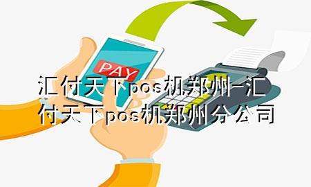 汇付天下pos机郑州-汇付天下pos机郑州分公司