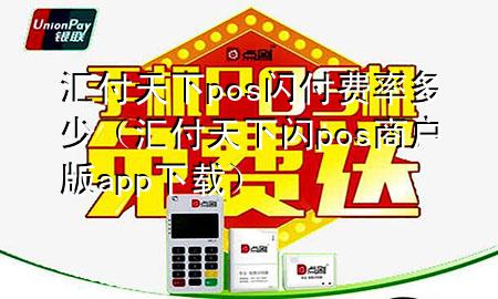 汇付天下pos闪付费率多少（汇付天下闪pos商户版app下载）