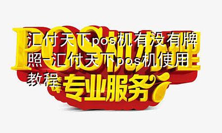 汇付天下pos机有没有牌照-汇付天下pos机使用教程