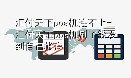 汇付天下pos机连不上-汇付天下pos机刷了钱没到自己帐户