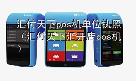 汇付天下pos机单位执照(汇付天下汇开店pos机)