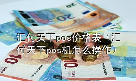 汇付天下pos价格表(汇付天下pos机怎么操作)