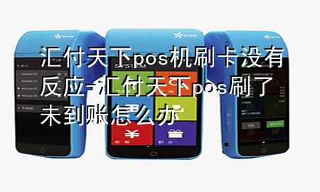 汇付天下pos机刷卡没有反应-汇付天下pos刷了未到账怎么办