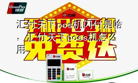 汇付天下pos机闪付是啥,汇付天下poss机怎么用