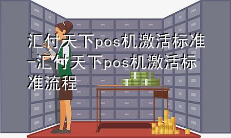 汇付天下pos机激活标准-汇付天下pos机激活标准流程