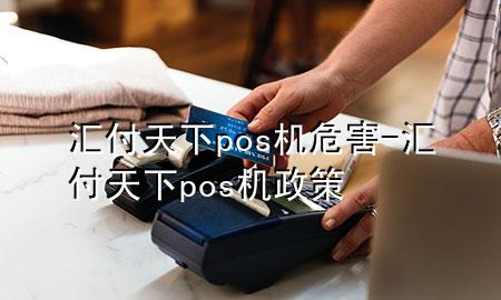 汇付天下pos机危害-汇付天下pos机政策