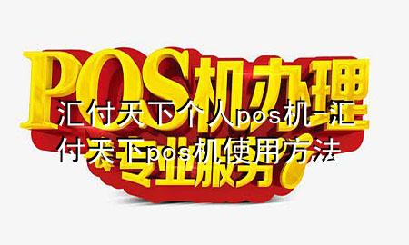 汇付天下个人pos机-汇付天下pos机使用方法