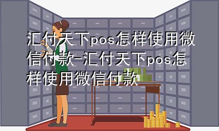 汇付天下pos怎样使用微信付款-汇付天下pos怎样使用微信付款