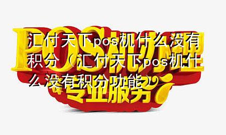 汇付天下pos机什么没有积分(汇付天下pos机什么没有积分功能)