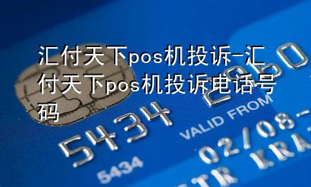 汇付天下pos机投诉-汇付天下pos机投诉电话号码