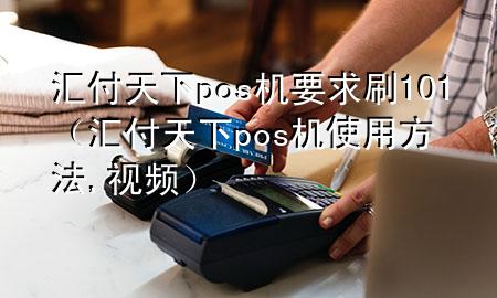 汇付天下pos机要求刷101(汇付天下pos机使用方法,视频)