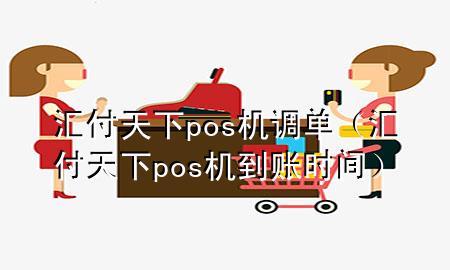 汇付天下pos机调单（汇付天下pos机到账时间）