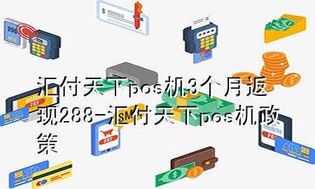 汇付天下pos机3个月返现288-汇付天下pos机政策