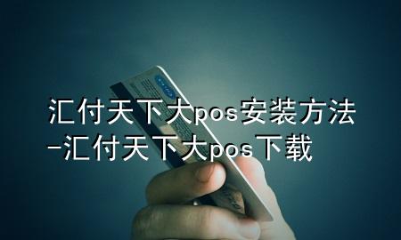 汇付天下大pos安装方法-汇付天下大pos下载