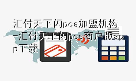 汇付天下闪pos加盟机构-汇付天下闪pos商户版app下载