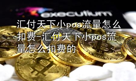 汇付天下小pos流量怎么扣费-汇付天下小pos流量怎么扣费的