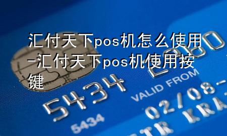 汇付天下pos机怎么使用-汇付天下pos机使用按键