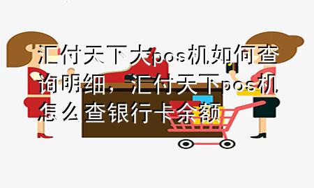 汇付天下大pos机如何查询明细，汇付天下pos机怎么查银行卡余额