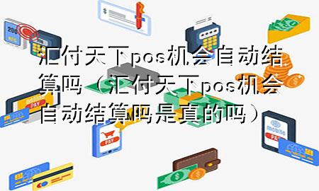 汇付天下pos机会自动结算吗(汇付天下pos机会自动结算吗是真的吗)