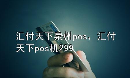 汇付天下泉州pos，汇付天下pos机299