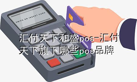 汇付天下和盛pos-汇付天下旗下哪些pos品牌