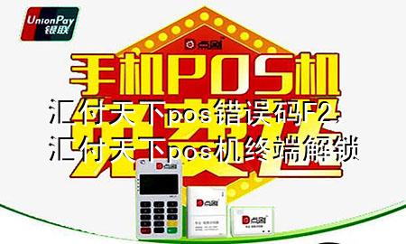 汇付天下pos错误码F2，汇付天下pos机终端解锁