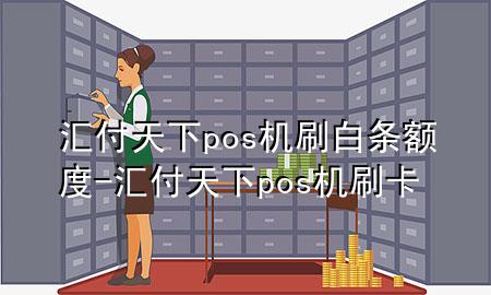 汇付天下pos机刷白条额度-汇付天下pos机刷卡