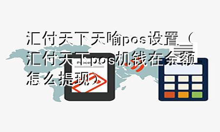 汇付天下天喻pos设置（汇付天下pos机钱在余额怎么提现）