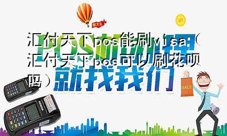汇付天下pos能刷visa(汇付天下pos可以刷花呗吗)