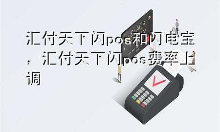 汇付天下闪pos和闪电宝，汇付天下闪pos费率上调