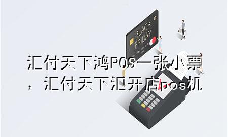 汇付天下鸿POS一张小票,汇付天下汇开店pos机