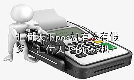 汇付天下pos机有没有假货（汇付天下的pos机）