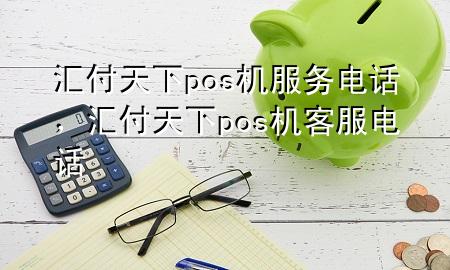 汇付天下pos机服务电话,汇付天下pos机客服电话