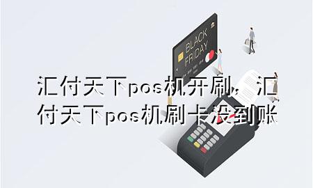 汇付天下pos机开刷，汇付天下pos机刷卡没到账