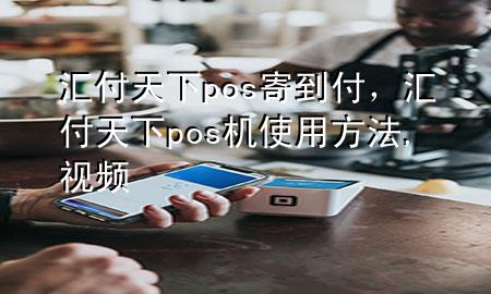 汇付天下pos寄到付,汇付天下pos机使用方法,视频