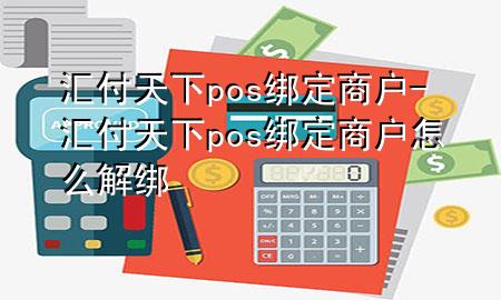 汇付天下pos绑定商户-汇付天下pos绑定商户怎么解绑
