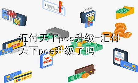 汇付天下pos升级-汇付天下pos升级了吗