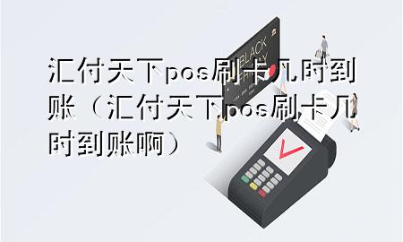 汇付天下pos刷卡几时到账（汇付天下pos刷卡几时到账啊）