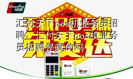 汇付天下pos机业务员招聘,汇付天下pos机业务员招聘是真的吗