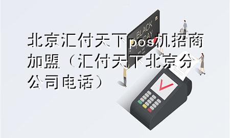 北京汇付天下pos机招商加盟(汇付天下北京分公司电话)