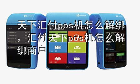 天下汇付pos机怎么解绑,汇付天下pos机怎么解绑商户