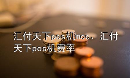 汇付天下pos机mcc,汇付天下pos机费率