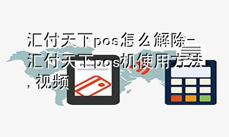 汇付天下pos怎么解除-汇付天下pos机使用方法,视频