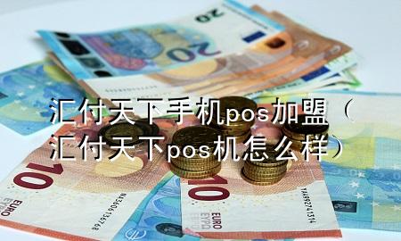 汇付天下手机pos加盟(汇付天下pos机怎么样)